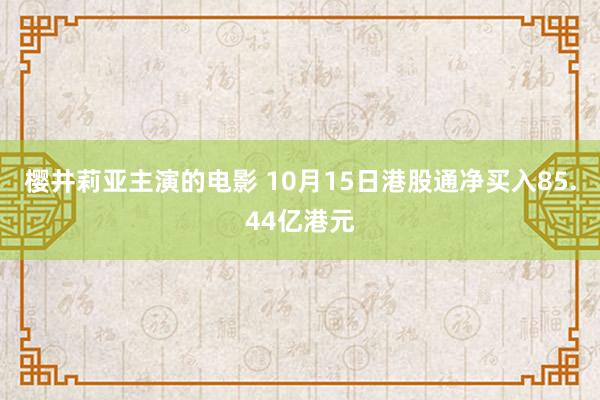 樱井莉亚主演的电影 10月15日港股通净买入85.44亿港元